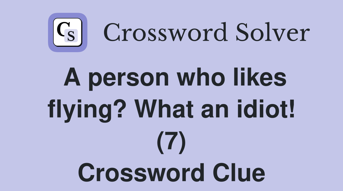 A person who likes flying? What an idiot! (7) Crossword Clue Answers